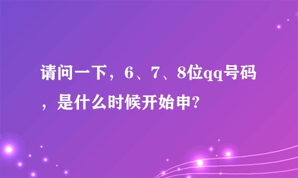 请问一下，6、7、8位qq号码，是什么时候开始申?