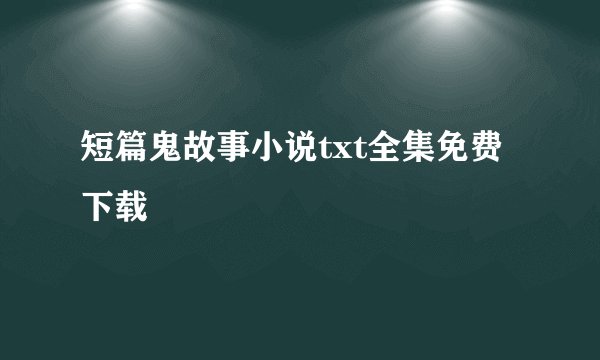 短篇鬼故事小说txt全集免费下载