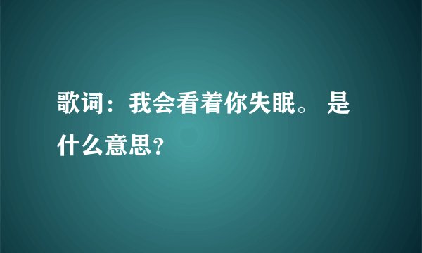 歌词：我会看着你失眠。 是什么意思？