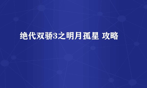 绝代双骄3之明月孤星 攻略