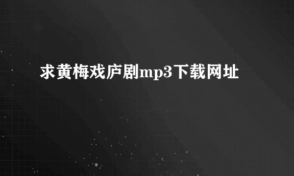 求黄梅戏庐剧mp3下载网址