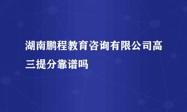 湖南鹏程教育咨询有限公司高三提分靠谱吗