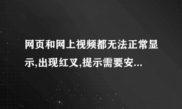 网页和网上视频都无法正常显示,出现红叉,提示需要安装flashplayer,可是我安装了,还是无法显示.