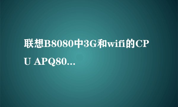 联想B8080中3G和wifi的CPU APQ8028 MSM8228 有什么区别