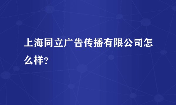 上海同立广告传播有限公司怎么样？
