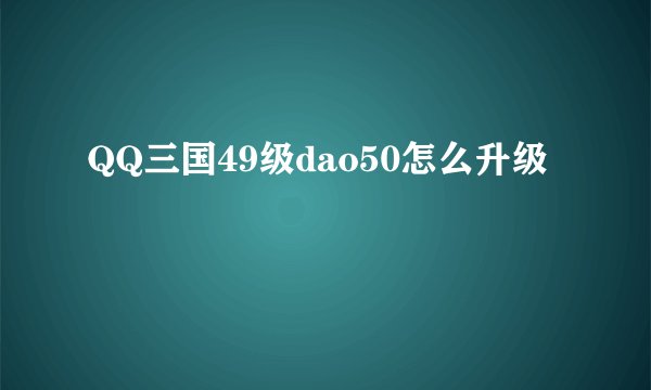 QQ三国49级dao50怎么升级