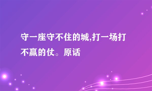 守一座守不住的城,打一场打不赢的仗。原话