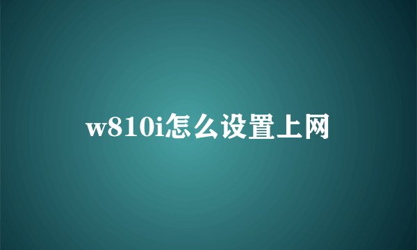 w810i怎么设置上网