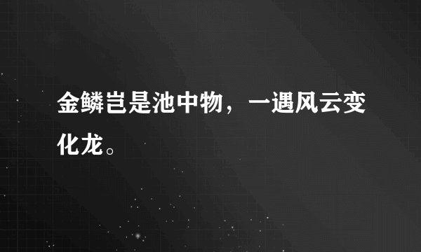 金鳞岂是池中物,一遇风云变化龙。