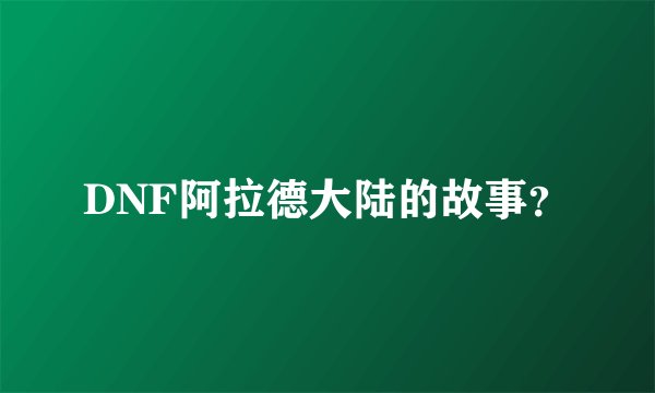 DNF阿拉德大陆的故事？