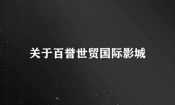 关于百誉世贸国际影城