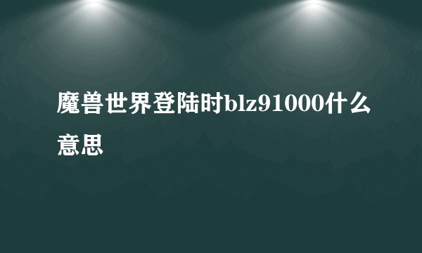 魔兽世界登陆时blz91000什么意思