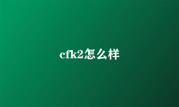cfk2怎么样