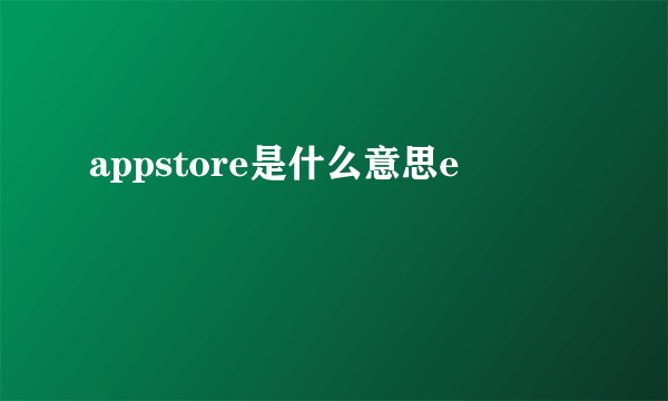 appstore是什么意思e