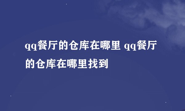 qq餐厅的仓库在哪里 qq餐厅的仓库在哪里找到