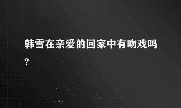韩雪在亲爱的回家中有吻戏吗?