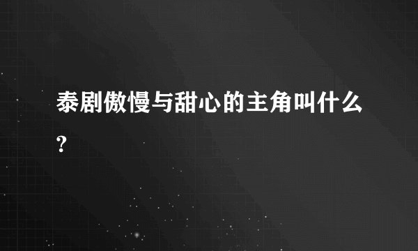 泰剧傲慢与甜心的主角叫什么?