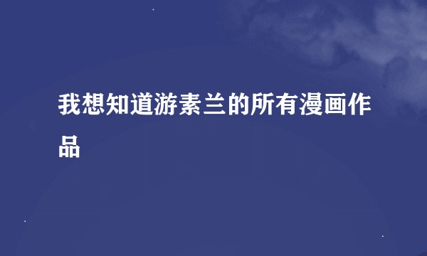 我想知道游素兰的所有漫画作品