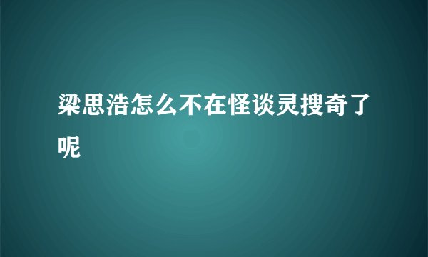 梁思浩怎么不在怪谈灵搜奇了呢