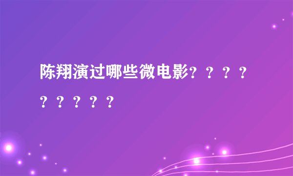 陈翔演过哪些微电影？？？？？？？？？