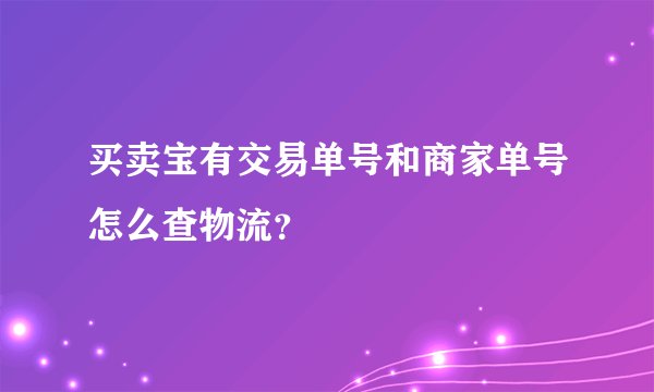 买卖宝有交易单号和商家单号怎么查物流？