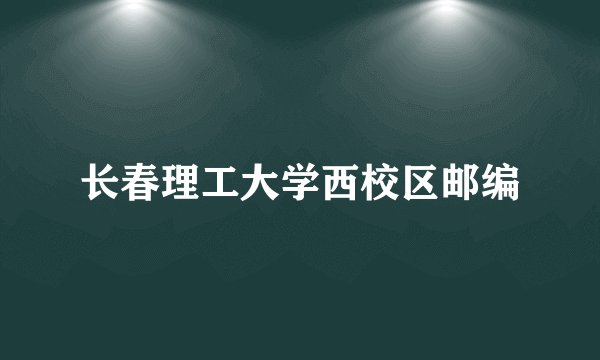 长春理工大学西校区邮编