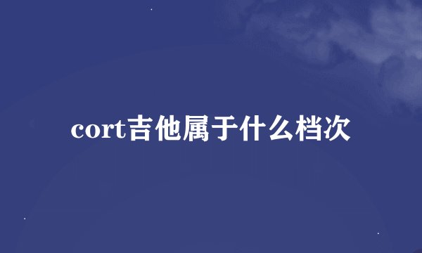 cort吉他属于什么档次
