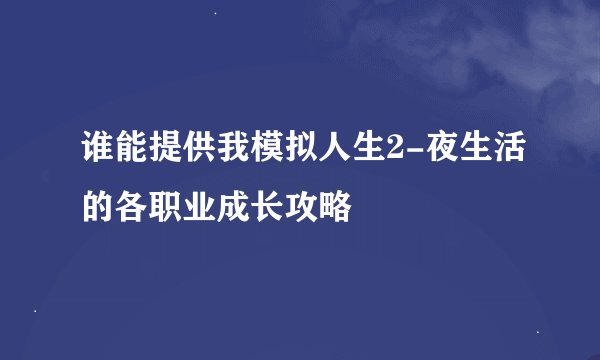 谁能提供我模拟人生2-夜生活的各职业成长攻略