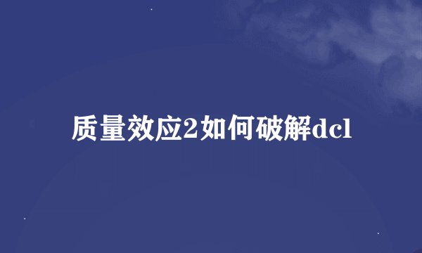 质量效应2如何破解dcl