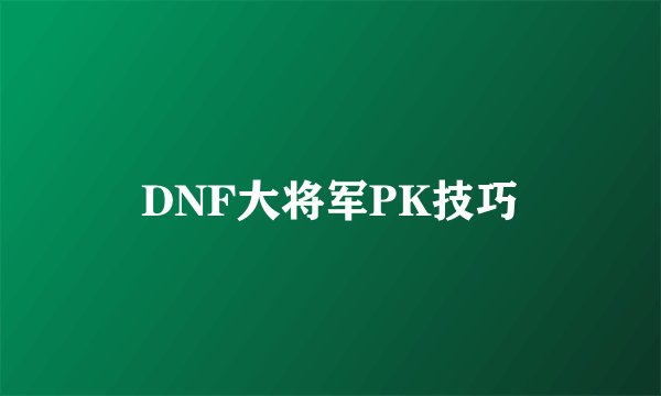DNF大将军PK技巧