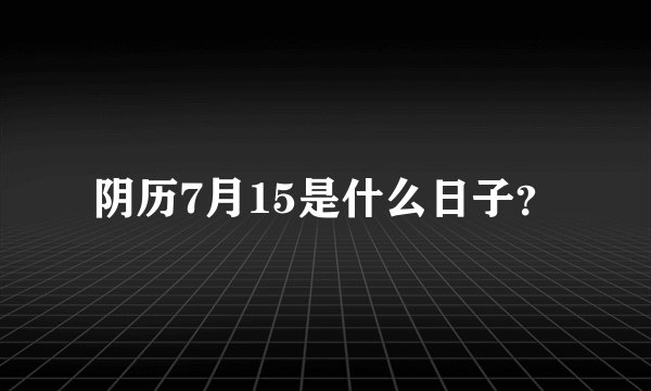 阴历7月15是什么日子？