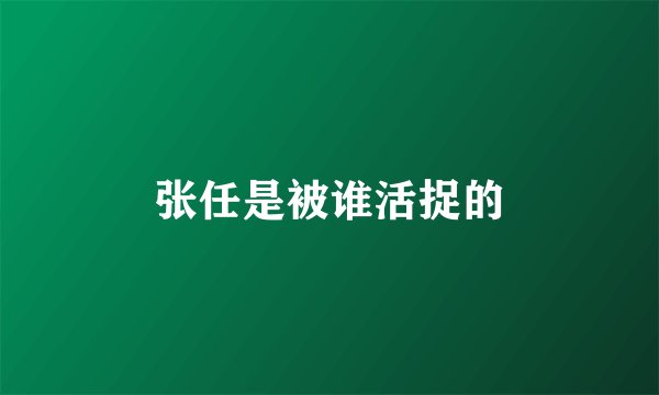 张任是被谁活捉的