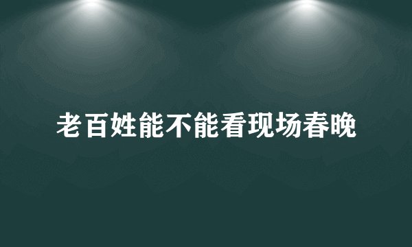 老百姓能不能看现场春晚