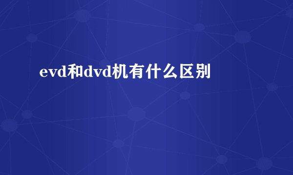 evd和dvd机有什么区别