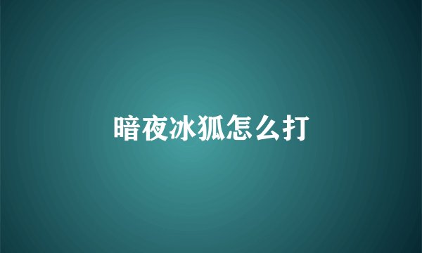 暗夜冰狐怎么打