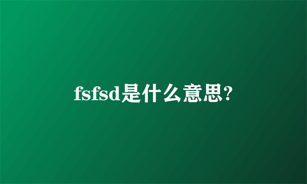 fsfsd是什么意思?