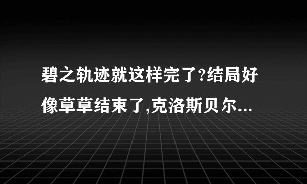 碧之轨迹就这样完了?结局好像草草结束了,克洛斯贝尔被吞了.特务部各散东西,下一部主角不是老罗了?