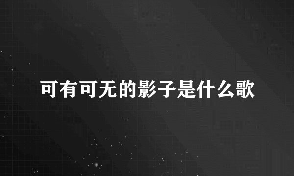 可有可无的影子是什么歌