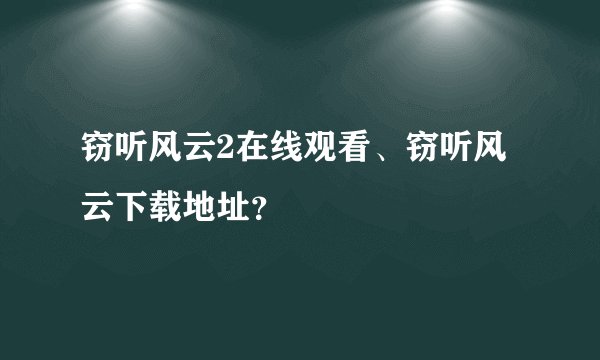 窃听风云2在线观看、窃听风云下载地址？