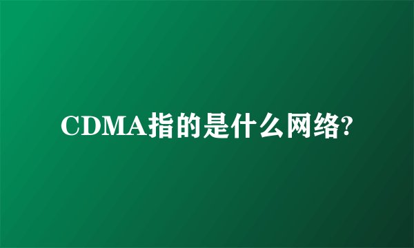 CDMA指的是什么网络?