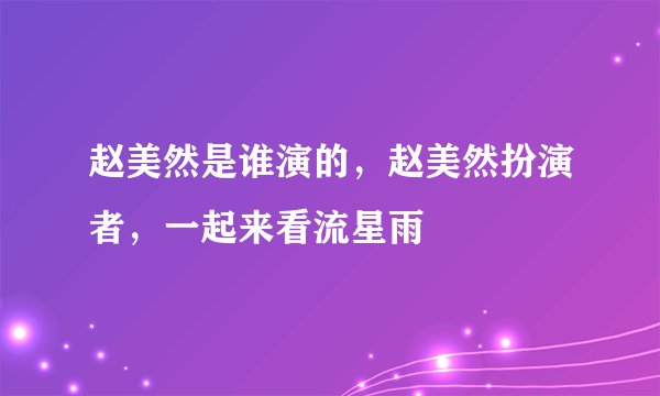 赵美然是谁演的，赵美然扮演者，一起来看流星雨