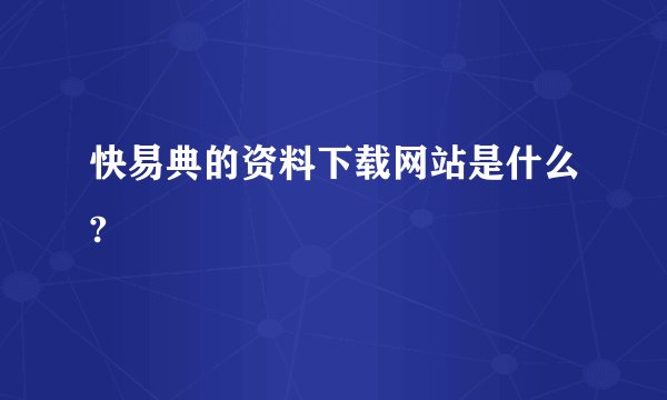 快易典的资料下载网站是什么?