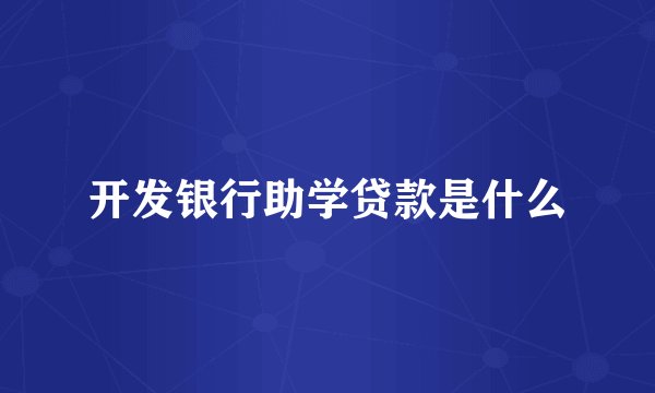 开发银行助学贷款是什么