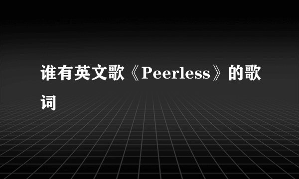 谁有英文歌《Peerless》的歌词