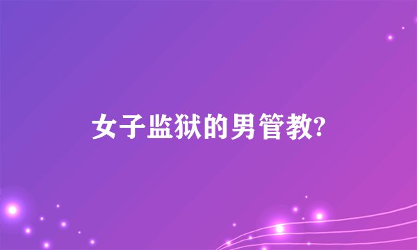 女子监狱的男管教?