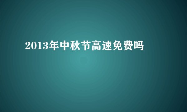 2013年中秋节高速免费吗