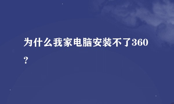 为什么我家电脑安装不了360?