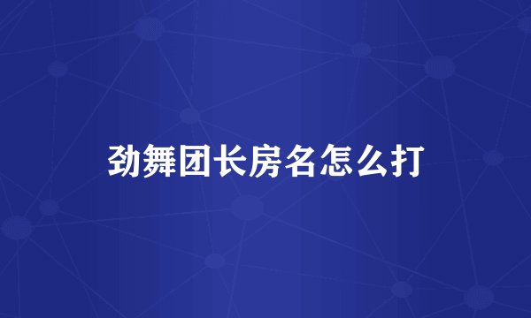 劲舞团长房名怎么打