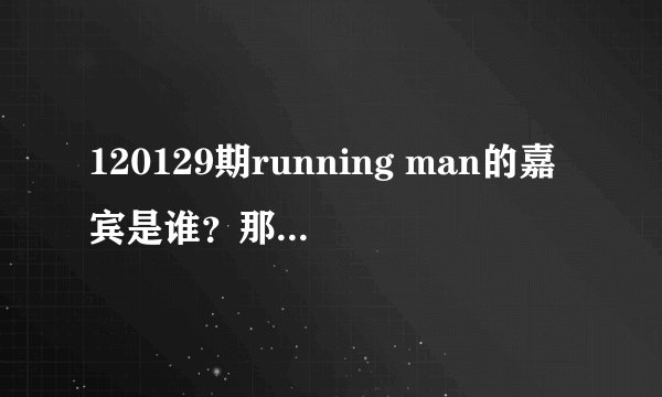 120129期running man的嘉宾是谁？那四个都是韩国人吗？