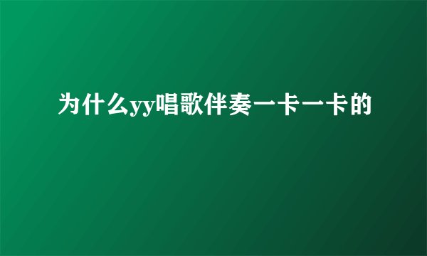 为什么yy唱歌伴奏一卡一卡的